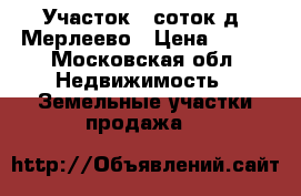 Участок 6 соток д. Мерлеево › Цена ­ 200 - Московская обл. Недвижимость » Земельные участки продажа   
